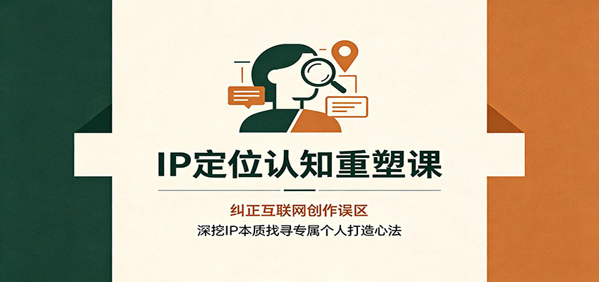 IP定位认知重塑课：纠正互联网创作误区，深挖IP本质找寻专属个人打造心法-副业研究所
