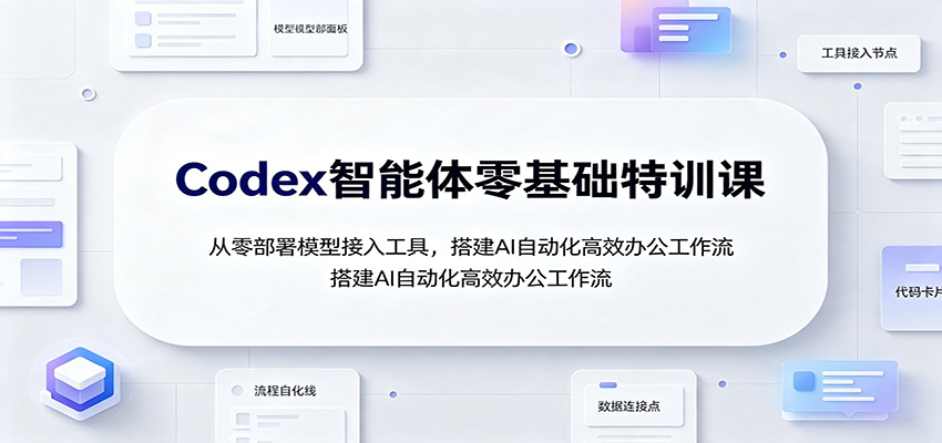 Codex智能体零基础特训课：从零部署模型接入工具，搭建AI自动化高效办公工作流-副业研究所