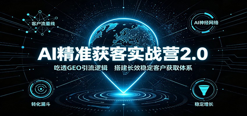 AI精准获客实战营2.0：吃透GEO引流逻辑，搭建长效稳定客户获取体系-副业研究所
