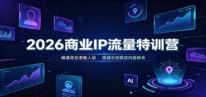 2026商业IP流量特训营：精准定位老板人设，搭建长效稳定内容体系-副业研究所