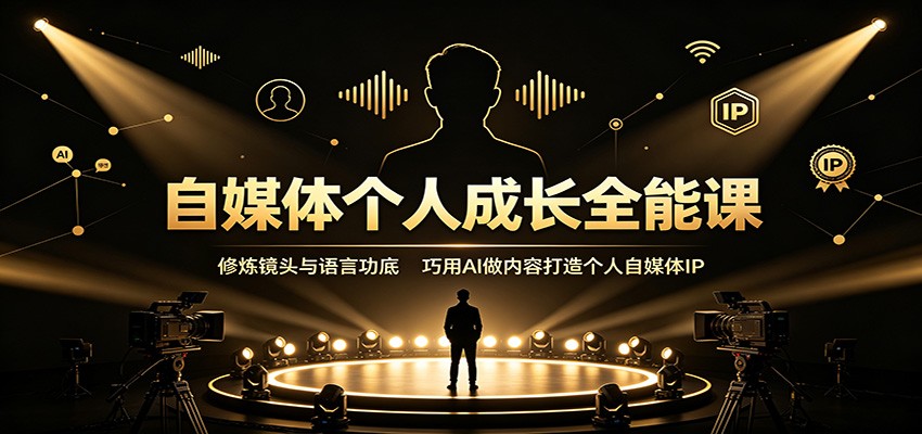 自媒体个人成长全能课：修炼镜头与语言功底，巧用AI做内容打造个人自媒体IP-副业研究所