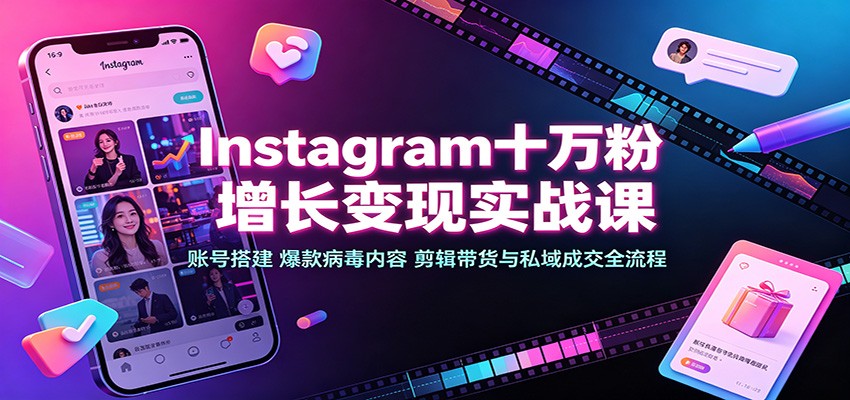 Instagram十万粉增长变现实战课：账号搭建、爆款病毒内容、剪辑带货与私域成交全流程-副业研究所