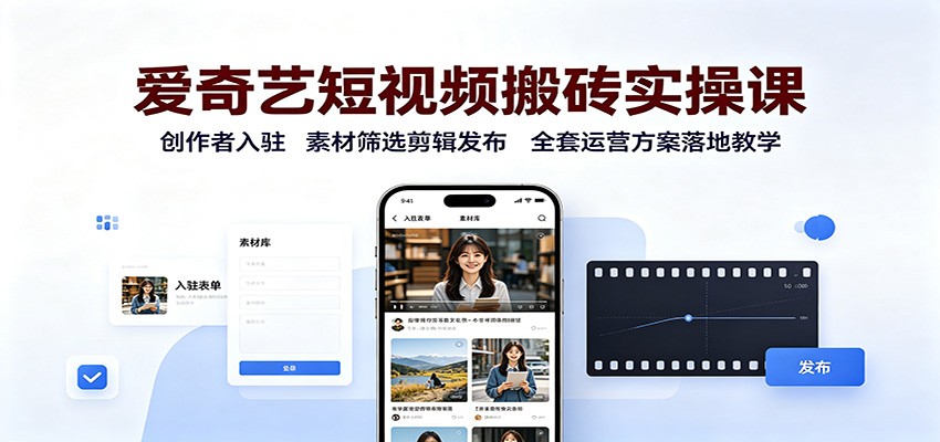 爱奇艺短视频搬砖实操课：创作者入驻，素材筛选剪辑发布，全套运营方案落地教学-副业研究所