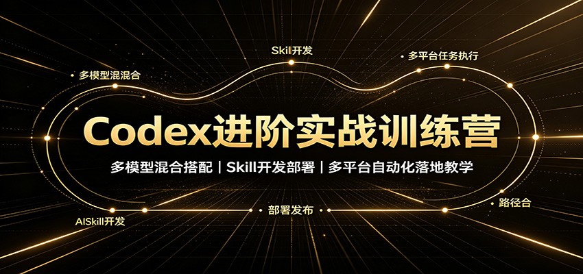 Codex进阶实战训练营：多模型混合搭配，Skill开发部署，多平台自动化落地教学-副业研究所