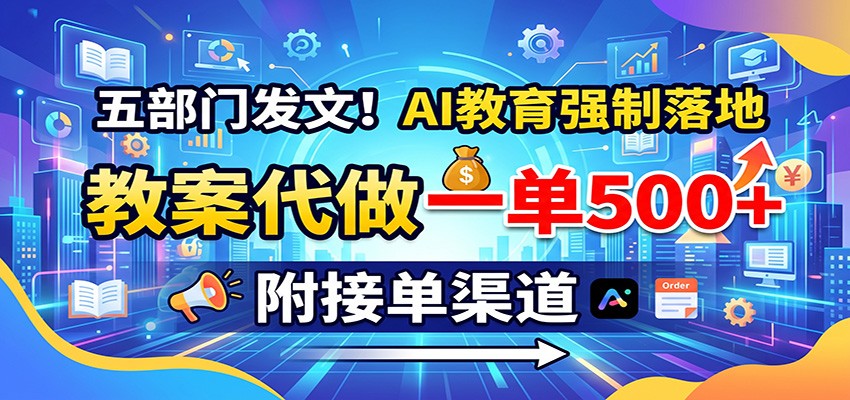 五部门发文！AI教育强制落地，教案代做一单500+，附接单渠道-副业研究所