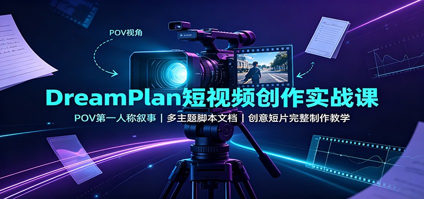 DreamPlan短视频创作实战课：POV第一人称叙事，多主题脚本文档，创意短片完整制作教学-副业研究所