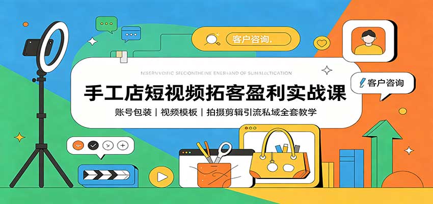 手工店短视频拓客盈利实战课：账号包装，视频模板，拍摄剪辑引流私域全套教学-副业研究所