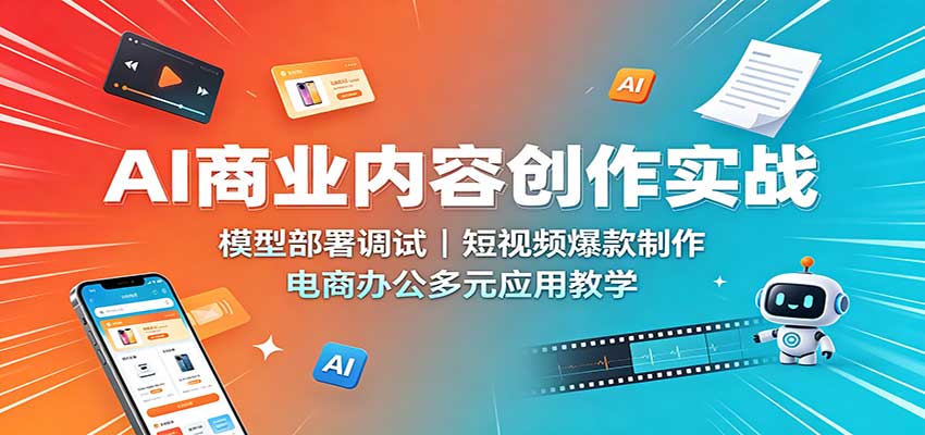 AI商业内容创作实战：模型部署调试，短视频爆款制作，电商办公多元应用教学-副业研究所