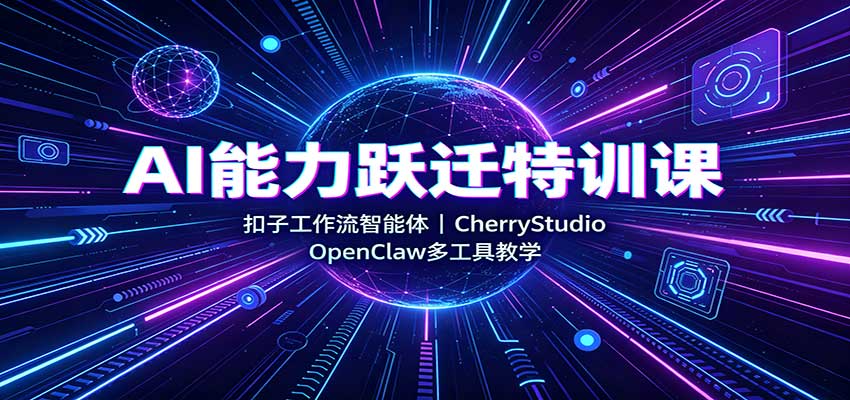 AI能力跃迁特训课：扣子工作流智能体，CherryStudio，OpenClaw多工具教学-副业研究所