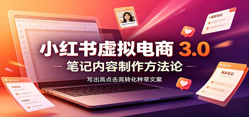小红书虚拟电商3.0：账号搭建选品开店，笔记内容制作，矩阵投放教学-副业研究所