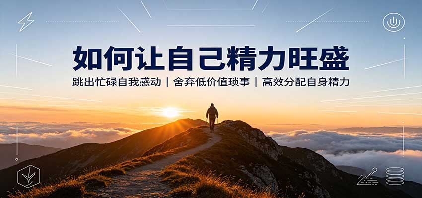 如何让自己精力旺盛：跳出忙碌自我感动，舍弃低价值琐事，高效分配自身精力-副业研究所