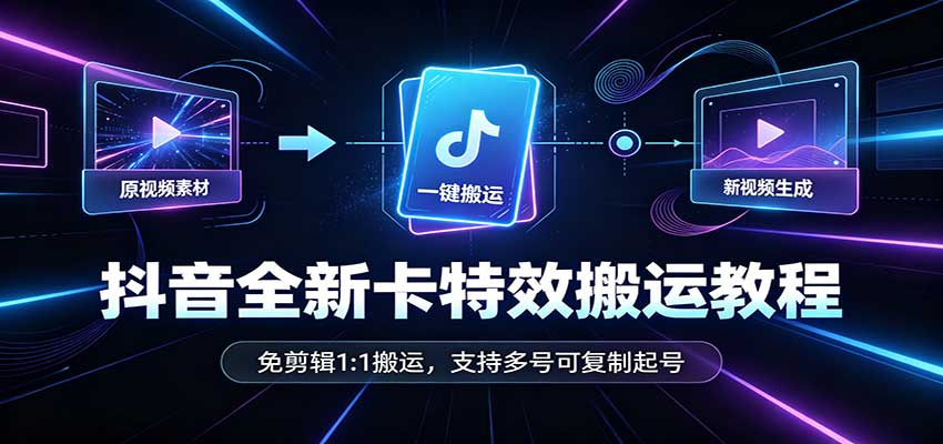 抖音全新卡特效搬运教程：免剪辑1:1搬运，支持多号可复制起号-副业研究所