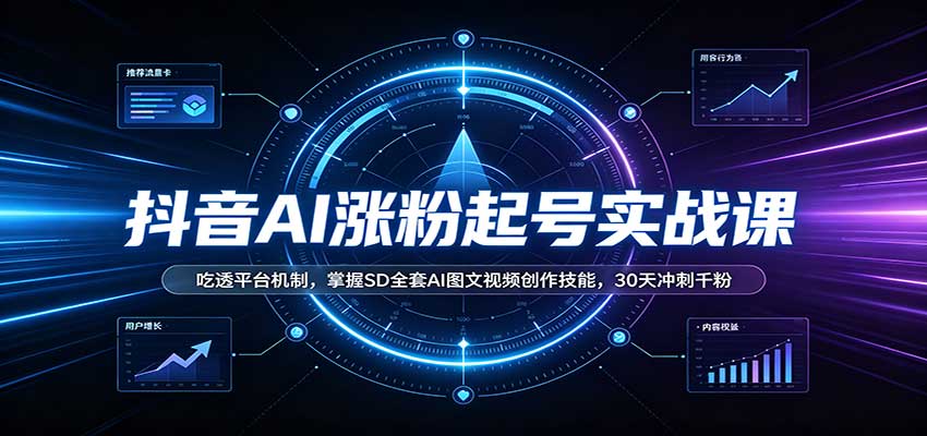 抖音AI涨粉起号实战课：吃透平台机制，掌握SD全套AI图文视频创作技能，30天冲刺千粉-副业研究所