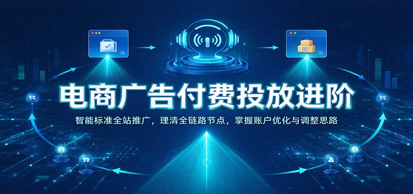 电商广告付费投放进阶：智能标准全站推广，理清全链路节点，掌握账户优化与调整思路-副业研究所