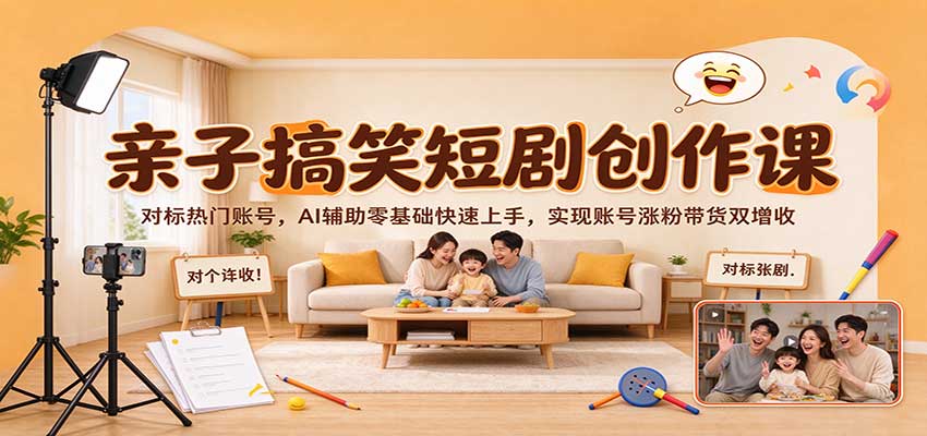 亲子搞笑短剧创作课：对标热门账号，AI辅助零基础快速上手，实现账号涨粉带货双增收-副业研究所