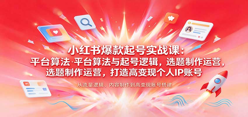 小红书爆款起号实战课：平台算法与起号逻辑，选题制作运营，打造高变现个人IP账号-副业研究所