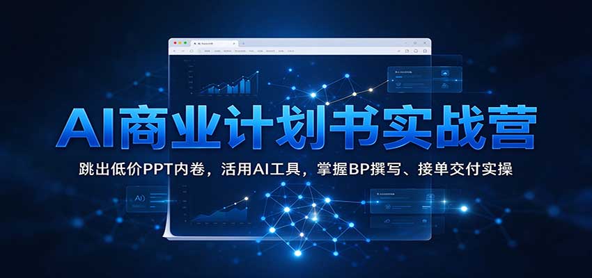 AI商业计划书实战营：跳出低价PPT内卷，活用AI工具，掌握BP撰写、接单交付实操-副业研究所