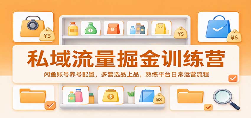 私域流量掘金训练营：闲鱼账号养号配置，多套选品上品，熟练平台日常运营流程-副业研究所