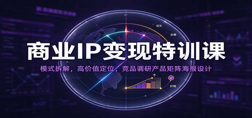 商业IP变现特训课：模式拆解，高价值定位，竞品调研产品矩阵海报设计-副业研究所