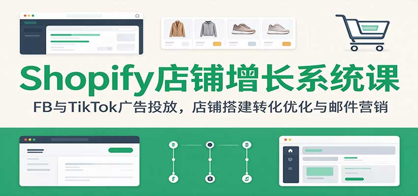 Shopify店铺增长系统课：FB与TikTok广告投放，店铺搭建转化优化与邮件营销-副业研究所