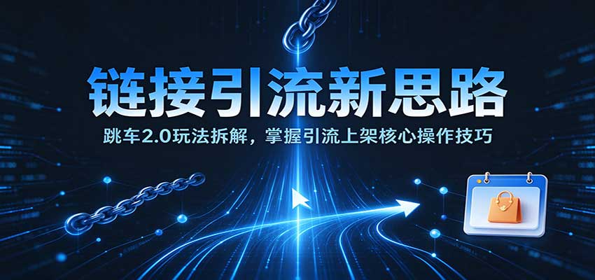 链接引流新思路：跳车2.0玩法拆解，掌握引流上架核心操作技巧-副业研究所