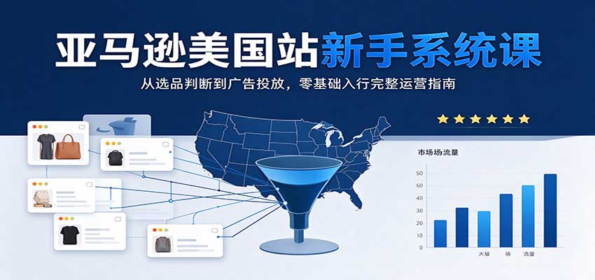 亚马逊美国站新手系统课：从选品判断到广告投放，零基础入行完整运营指南-副业研究所