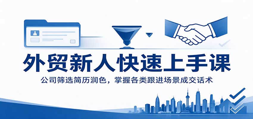外贸新人快速上手课：公司筛选简历润色，掌握各类跟进场景成交话术-副业研究所
