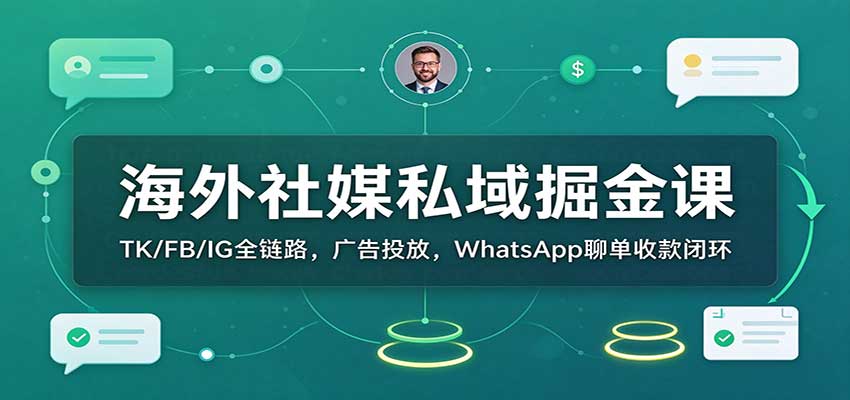 海外社媒私域掘金课：TK/FB/IG全链路，广告投放，WhatsApp聊单收款闭环-副业研究所