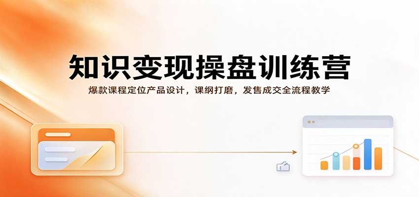 知识变现操盘训练营：爆款课程定位产品设计，课纲打磨，发售成交全流程教学-副业研究所