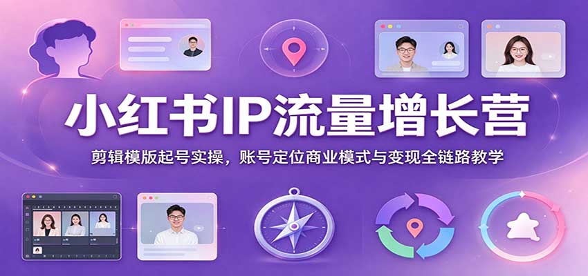 小红书IP流量增长营：剪辑模版起号实操，账号定位商业模式与变现全链路教学-副业研究所