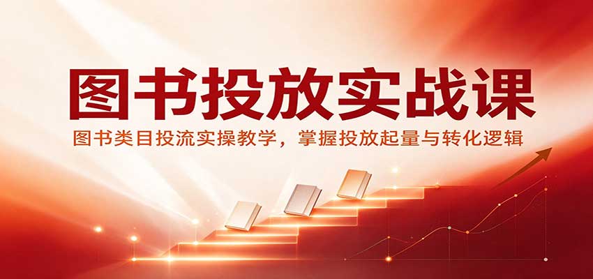 图书投放实战课：图书类目投流实操教学，掌握投放起量与转化逻辑-副业研究所