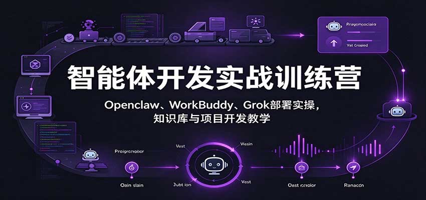 智能体开发实战训练营：Openclaw、WorkBuddy、Grok部署实操，知识库与项目开-副业研究所